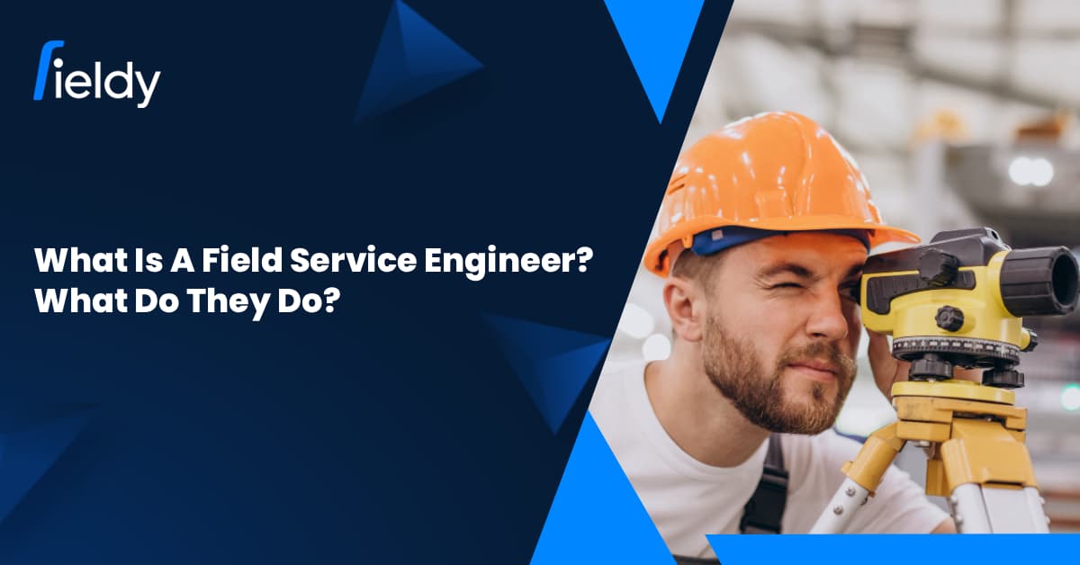 What Is a Field Service Engineer? What Do Field Service Engineers Do? [2026 Updated]
