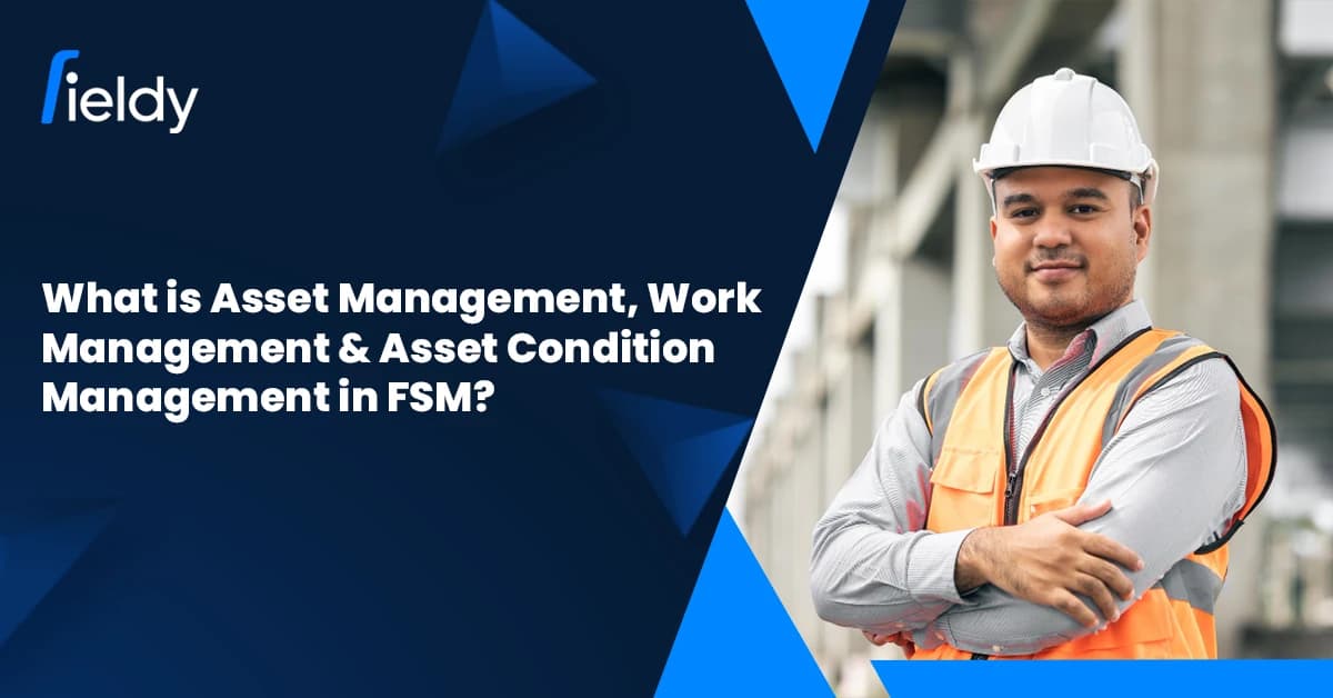 What is Asset Management, Work Management & Asset Condition Management in Field Service? [2026 Guide]
