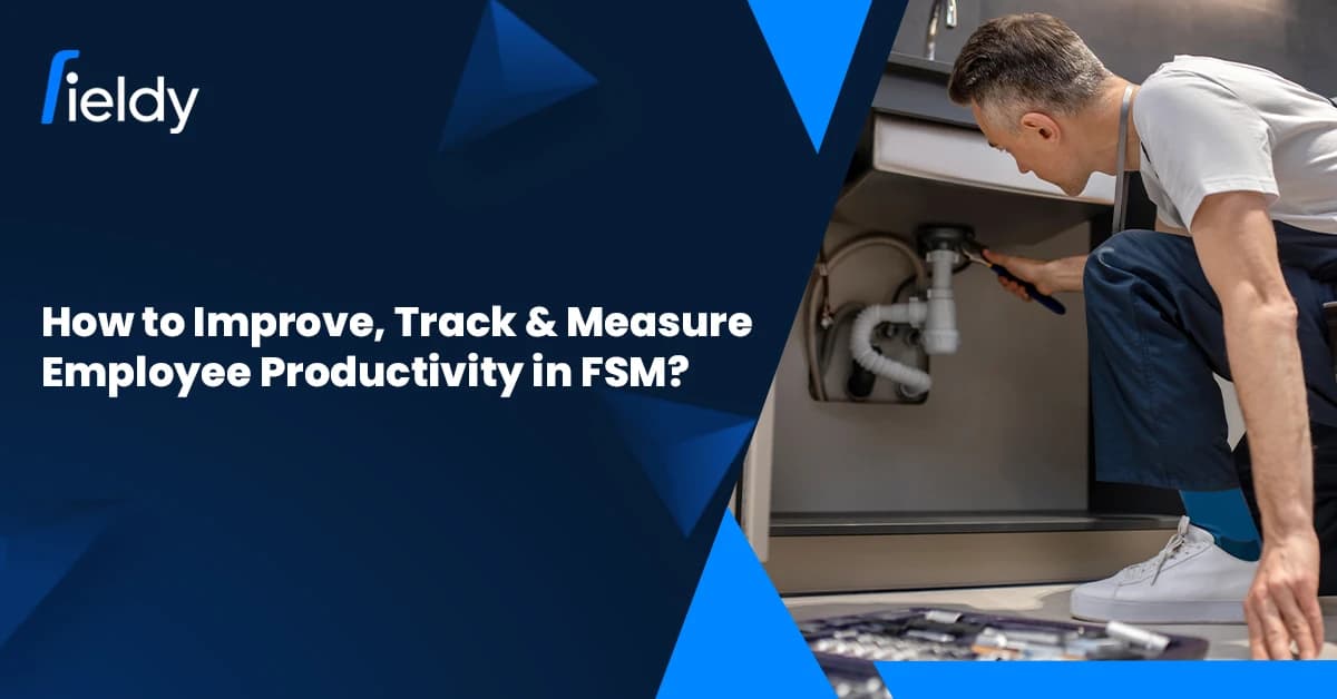 How to Improve, Track & Measure Employee Productivity in Field Service? A Masterclass For 2026