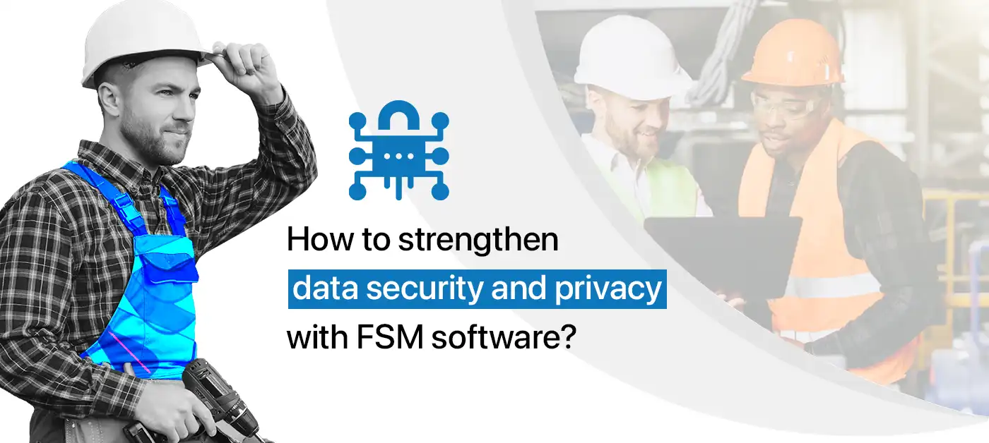How to strengthen data security and privacy with FSM software?
