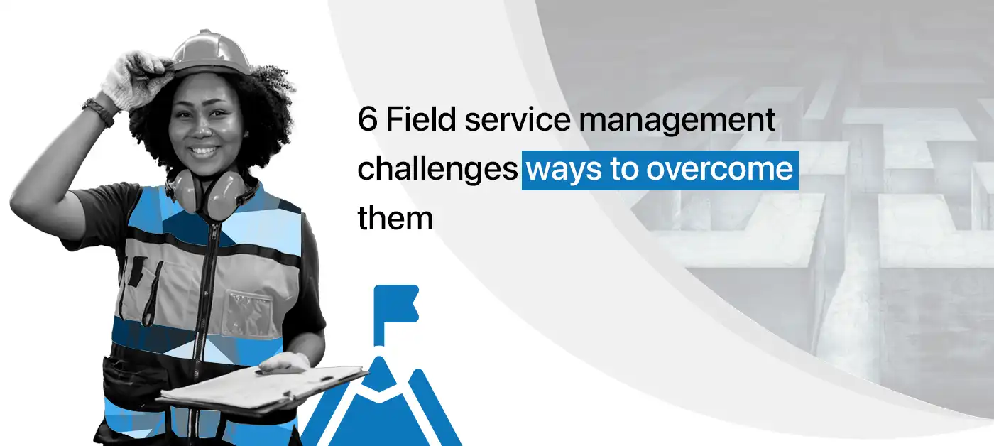 6 Field service management challenges ways to overcome them
