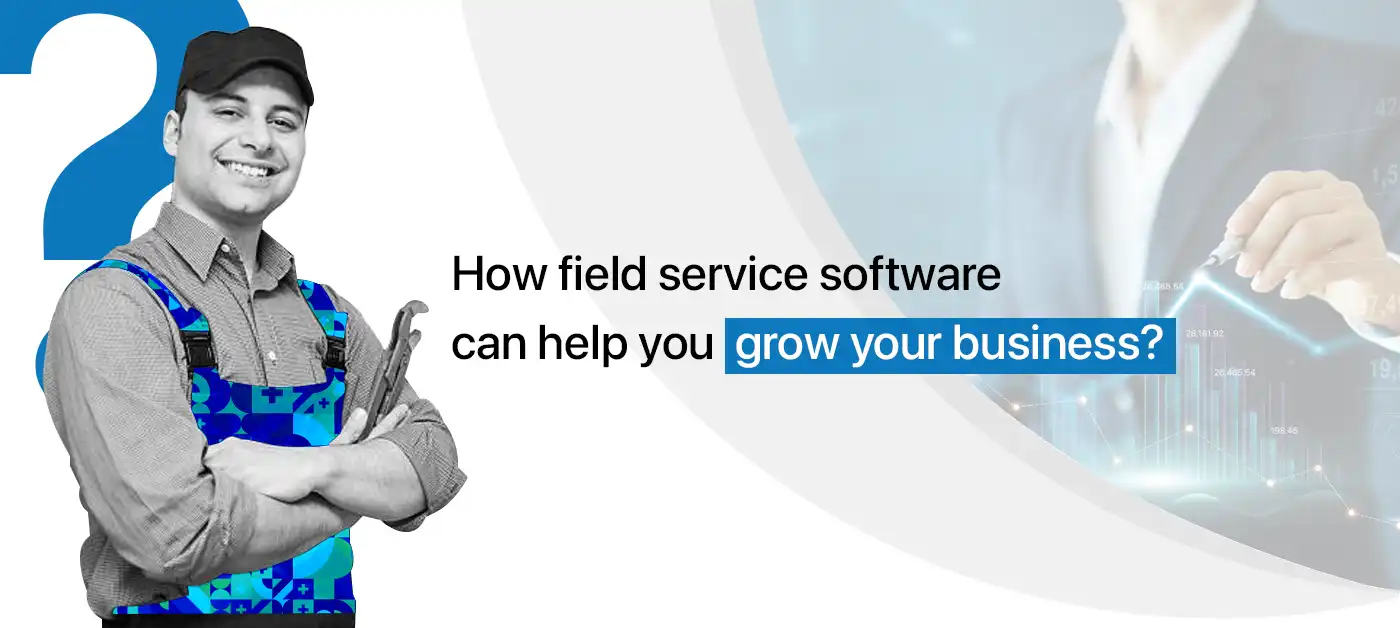 How field service software can help you grow your business?