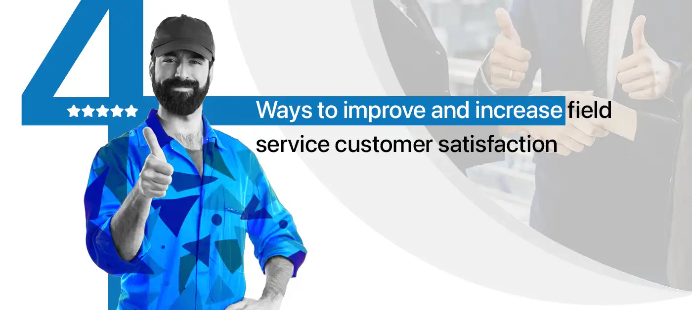 4 Ways to improve and increase field service customer satisfaction