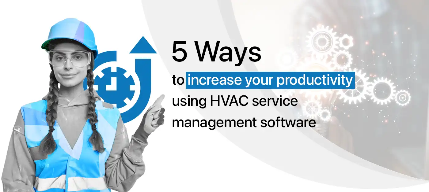 5 Ways to increase your productivity using HVAC service management software