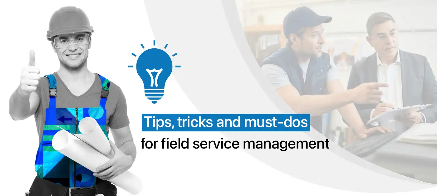 Tips, tricks and must-dos for field service management