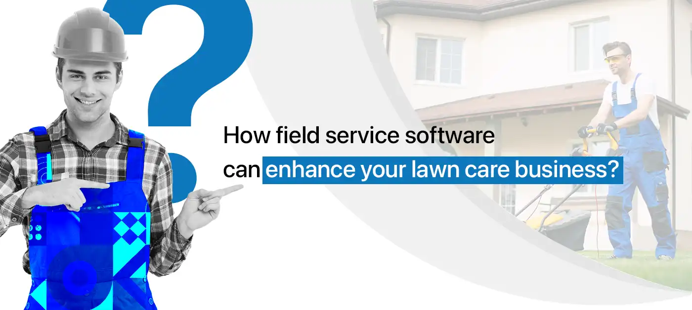 How field service software can enhance your lawn care business?
