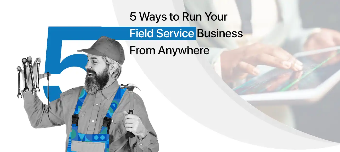 5 Ways to Run Your Field Service Business From Anywhere