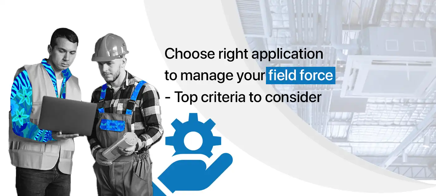Choose Right Application to Manage Your Field Force – Top Criteria to Consider
