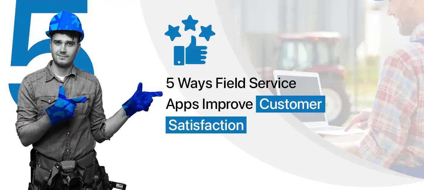5 Ways Field Service Apps Improve Customer Satisfaction