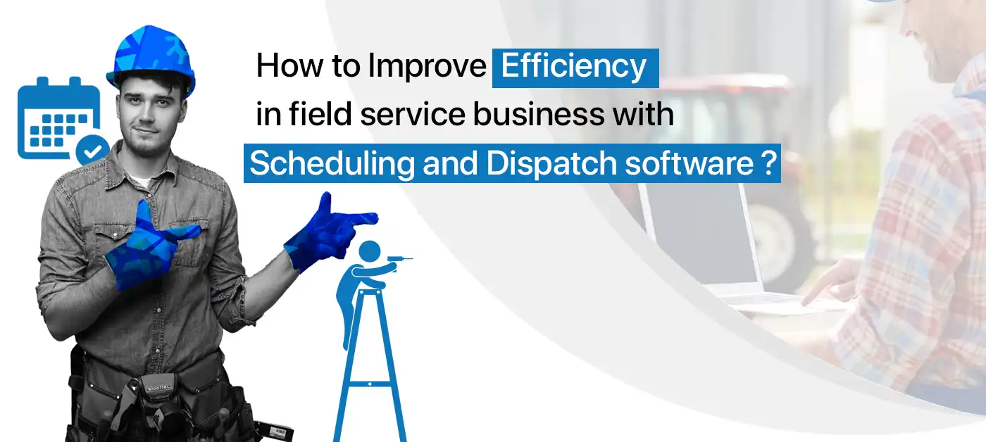 Improve Efficiency with field service scheduling and dispatching software