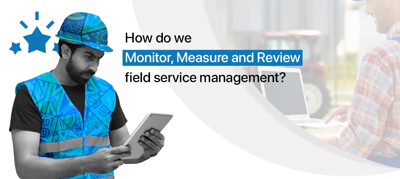 How do we monitor, measure and review field service management?