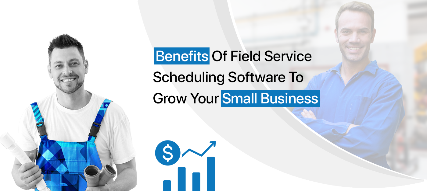 Benefits Of Field Service Scheduling Software To Grow Your Small Business