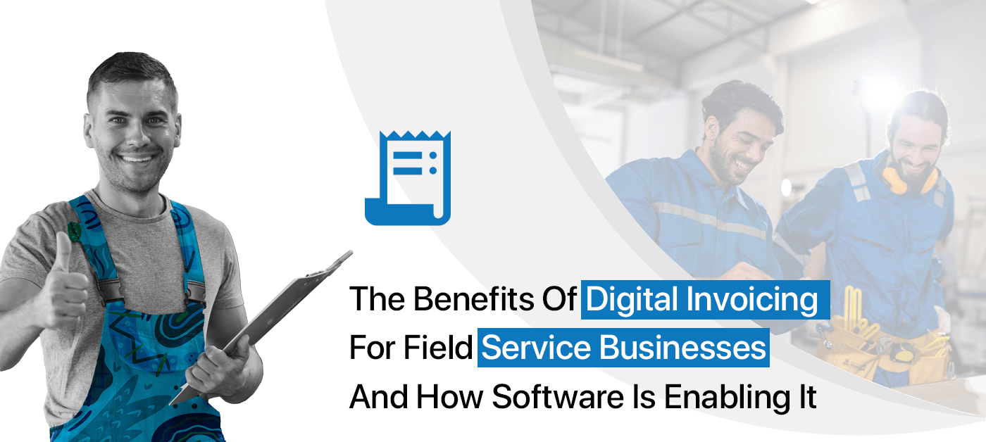 The Benefits of Digital Invoicing for Field Service Businesses and How Software is Enabling It