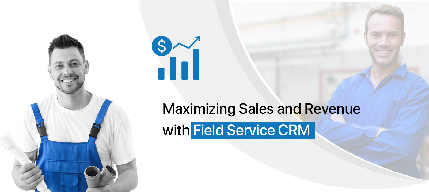 Maximizing Sales and Revenue with Field Service CRM