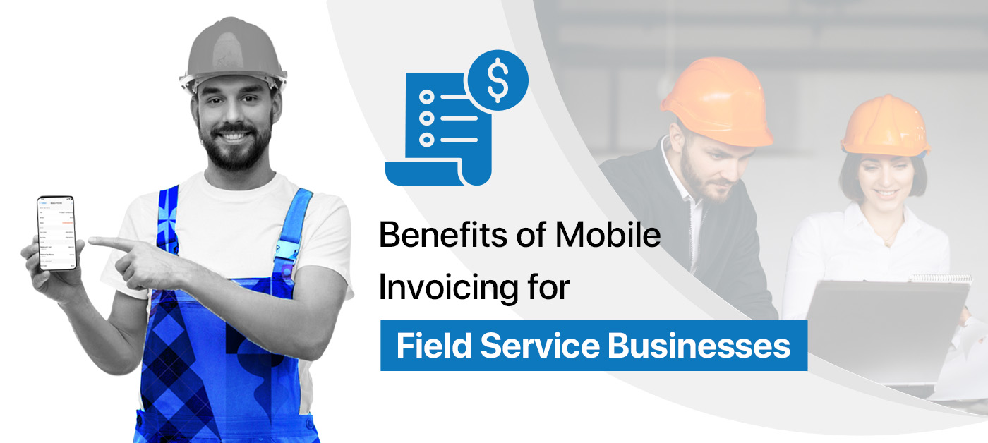 Benefits of Mobile Invoicing for Field Service Businesses