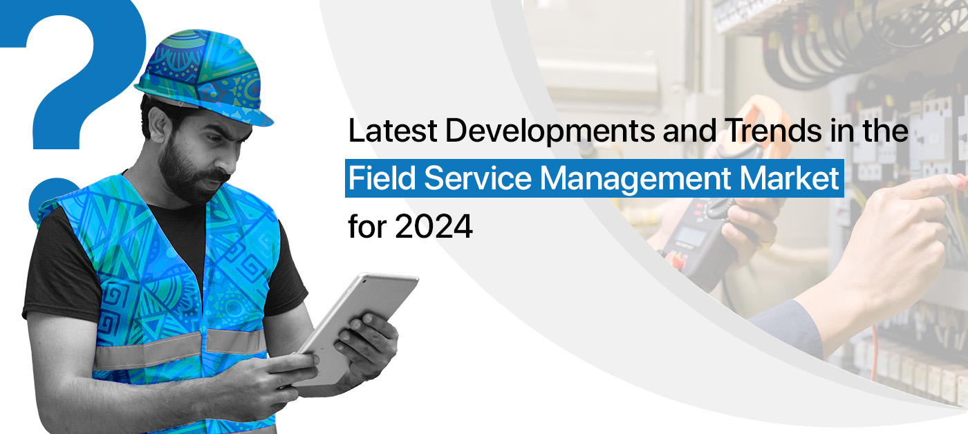 Latest Developments and Trends in the Field Service Management Software